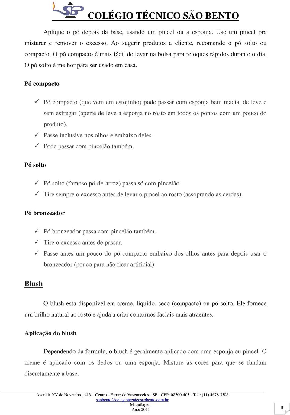 Pó compacto Pó compacto (que vem em estojinho) pode passar com esponja bem macia, de leve e sem esfregar (aperte de leve a esponja no rosto em todos os pontos com um pouco do produto).