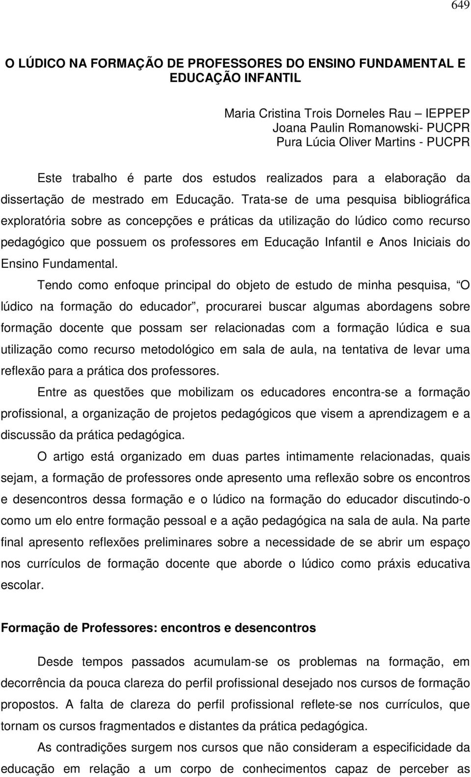 Trata-se de uma pesquisa bibliográfica exploratória sobre as concepções e práticas da utilização do lúdico como recurso pedagógico que possuem os professores em Educação Infantil e Anos Iniciais do