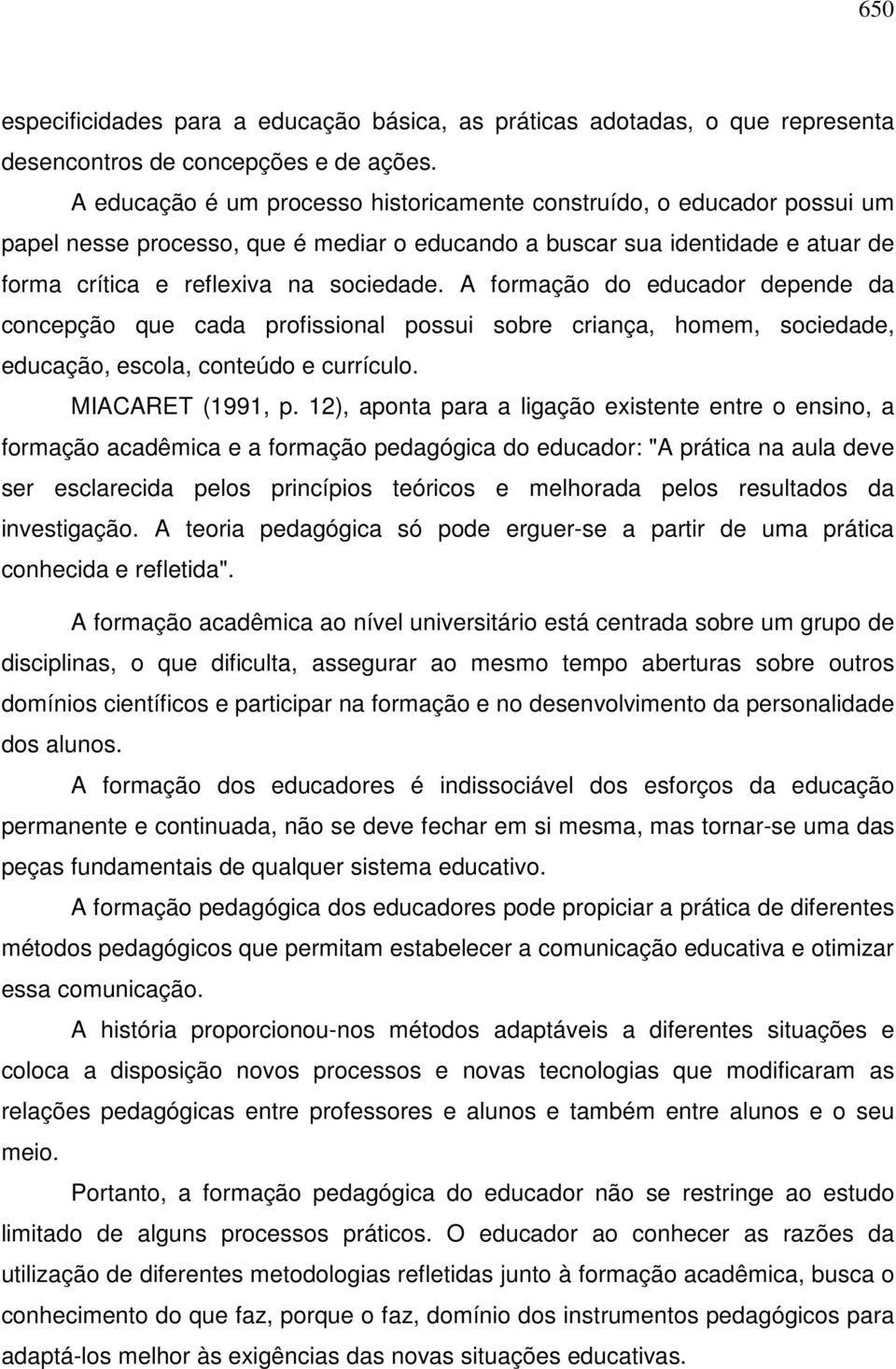 A formação do educador depende da concepção que cada profissional possui sobre criança, homem, sociedade, educação, escola, conteúdo e currículo. MIACARET (1991, p.