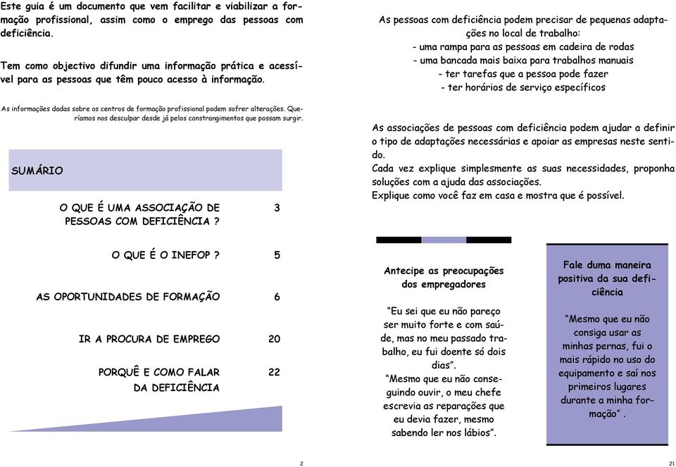 As pessoas com deficiência podem precisar de pequenas adaptações no local de trabalho: - uma rampa para as pessoas em cadeira de rodas - uma bancada mais baixa para trabalhos manuais - ter tarefas