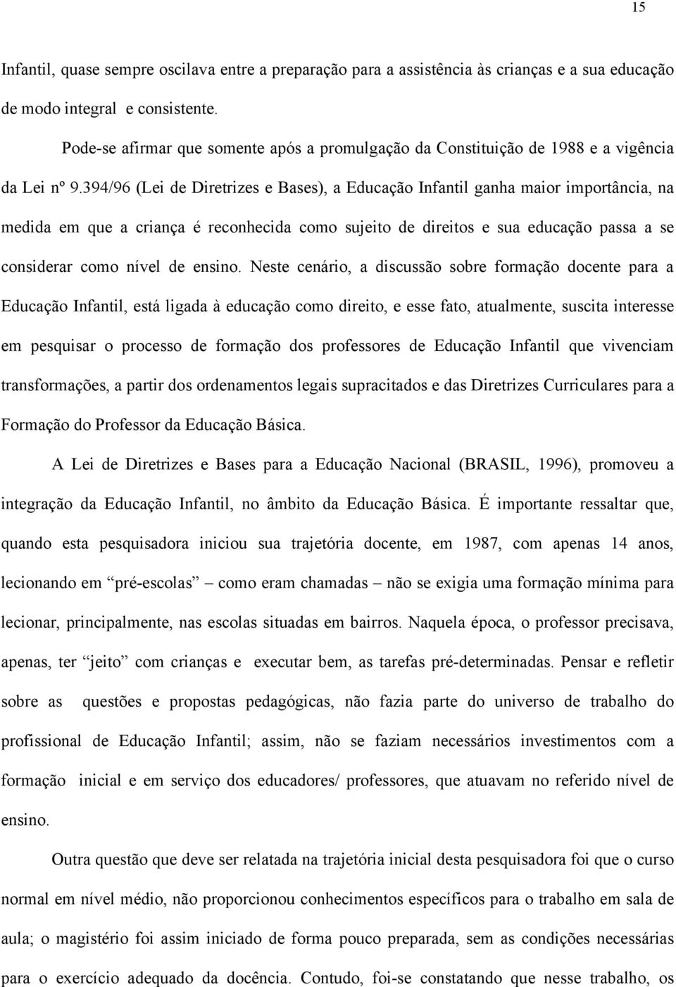 394/96 (Lei de Diretrizes e Bases), a Educação Infantil ganha maior importância, na medida em que a criança é reconhecida como sujeito de direitos e sua educação passa a se considerar como nível de