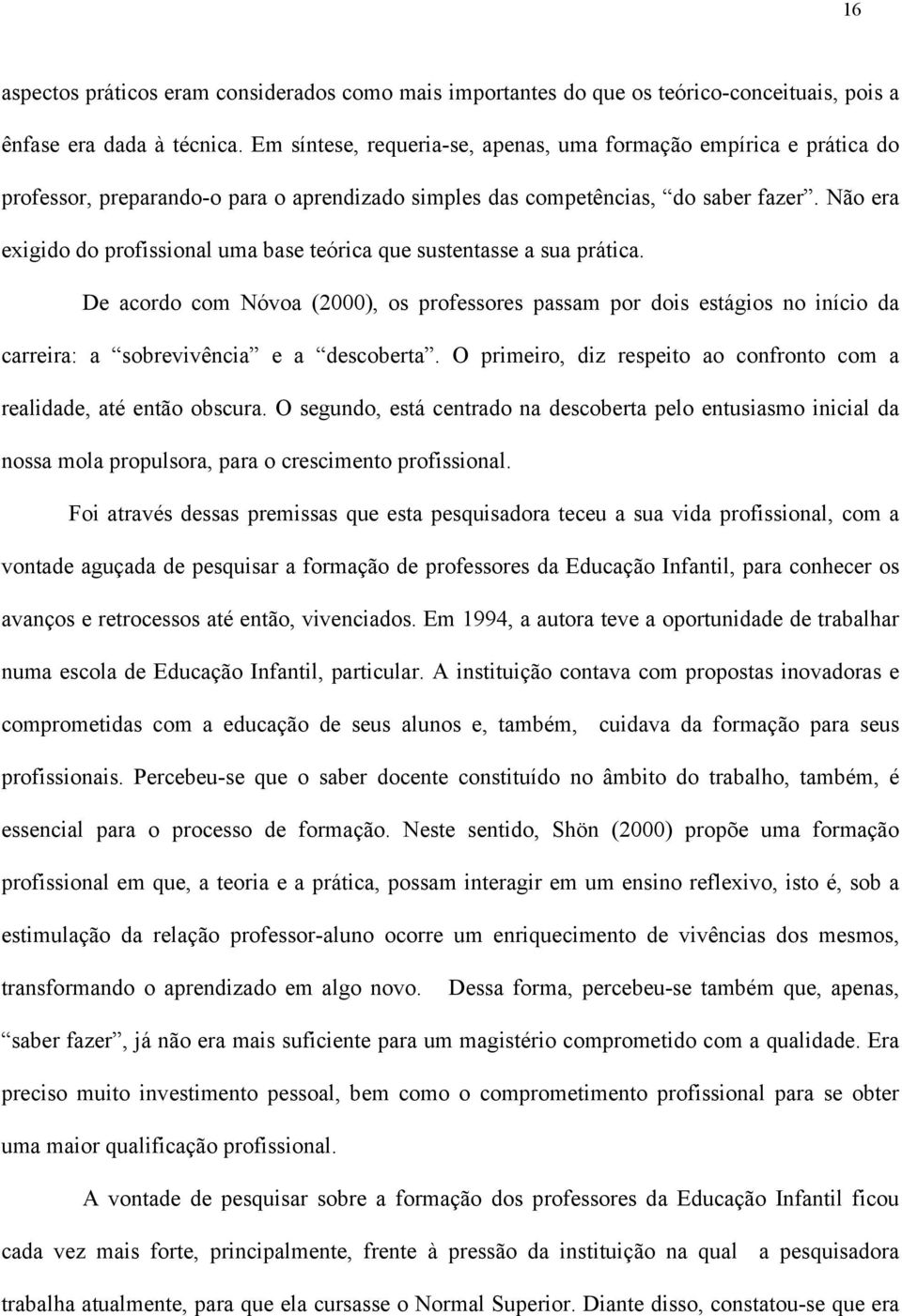 Não era exigido do profissional uma base teórica que sustentasse a sua prática.