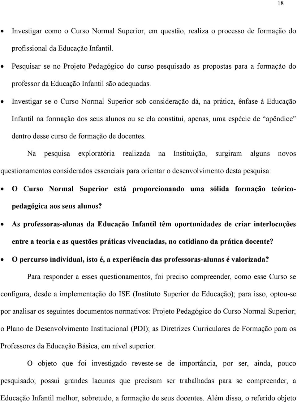 Investigar se o Curso Normal Superior sob consideração dá, na prática, ênfase à Educação Infantil na formação dos seus alunos ou se ela constitui, apenas, uma espécie de apêndice dentro desse curso