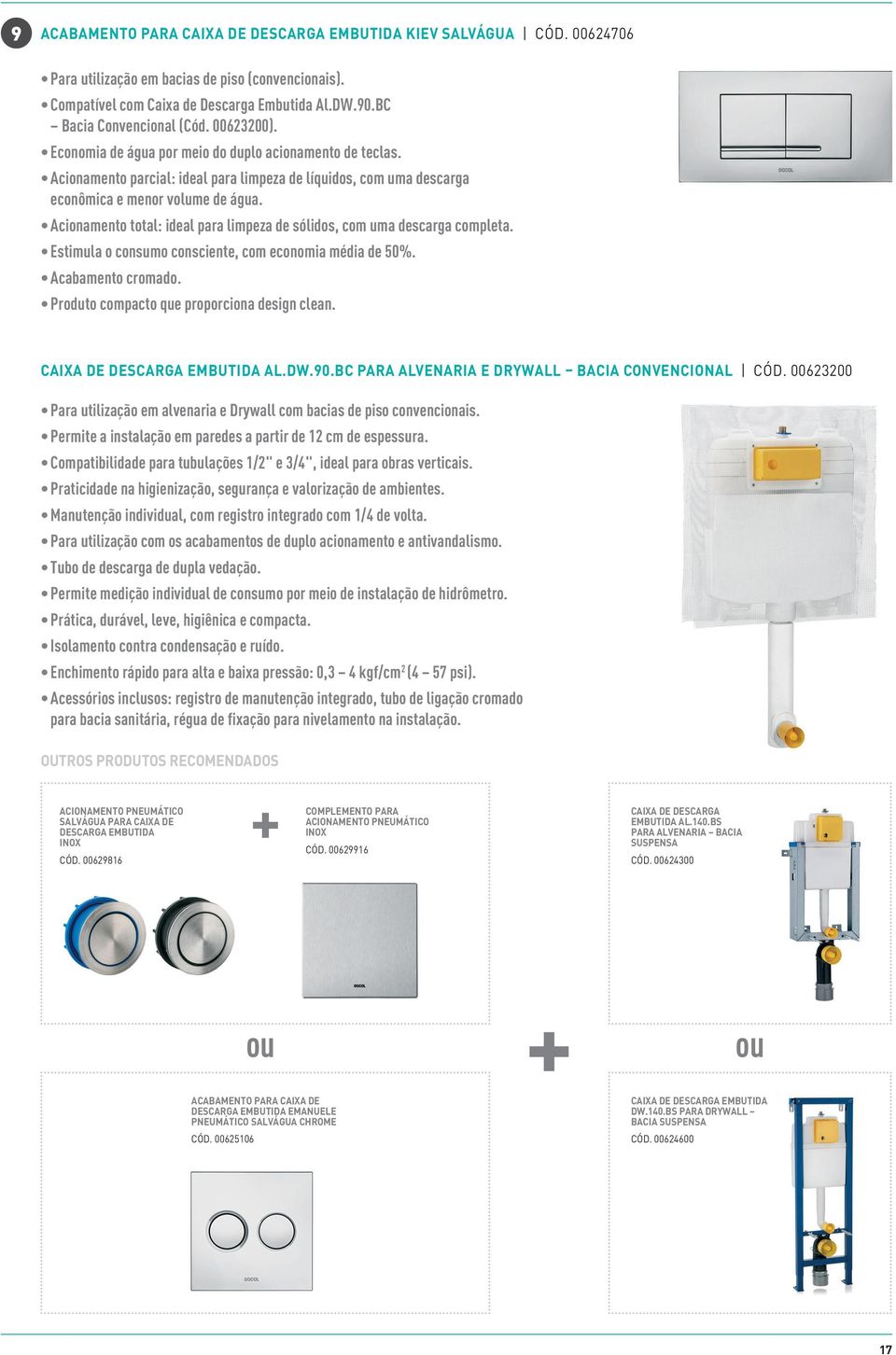 Acionamento total: ideal para limpeza de sólidos, com uma descarga completa. Estimula o consumo consciente, com economia média de 50%. Acabamento cromado.