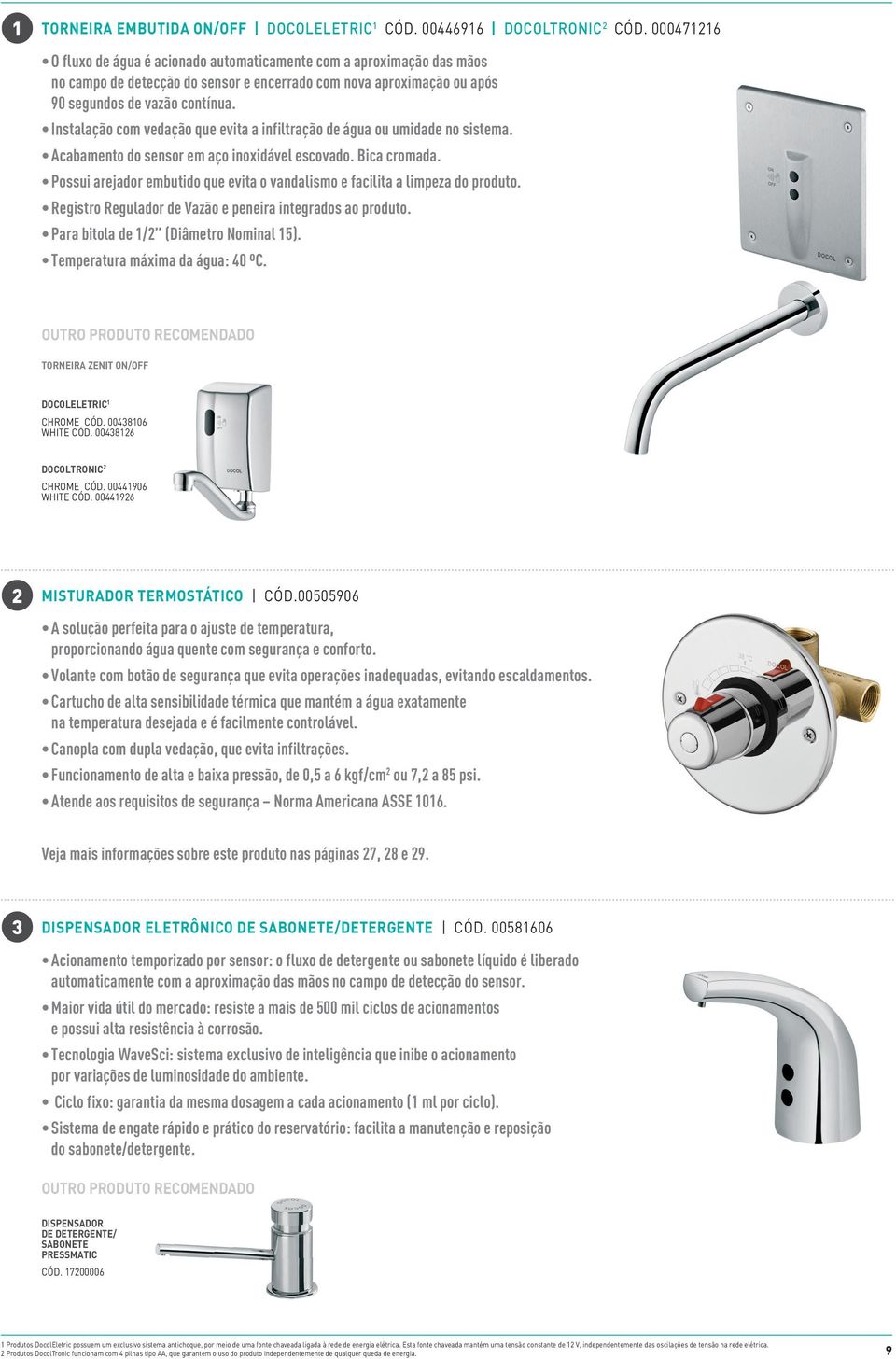 Instalação com vedação que evita a infiltração de água ou umidade no sistema. Acabamento do sensor em aço inoxidável escovado. Bica cromada.