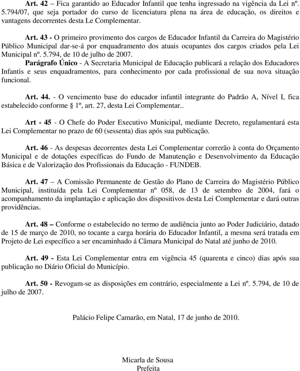 43 - O primeiro provimento dos cargos de Educador Infantil da Carreira do Magistério Público Municipal dar-se-á por enquadramento dos atuais ocupantes dos cargos criados pela Lei Municipal nº. 5.