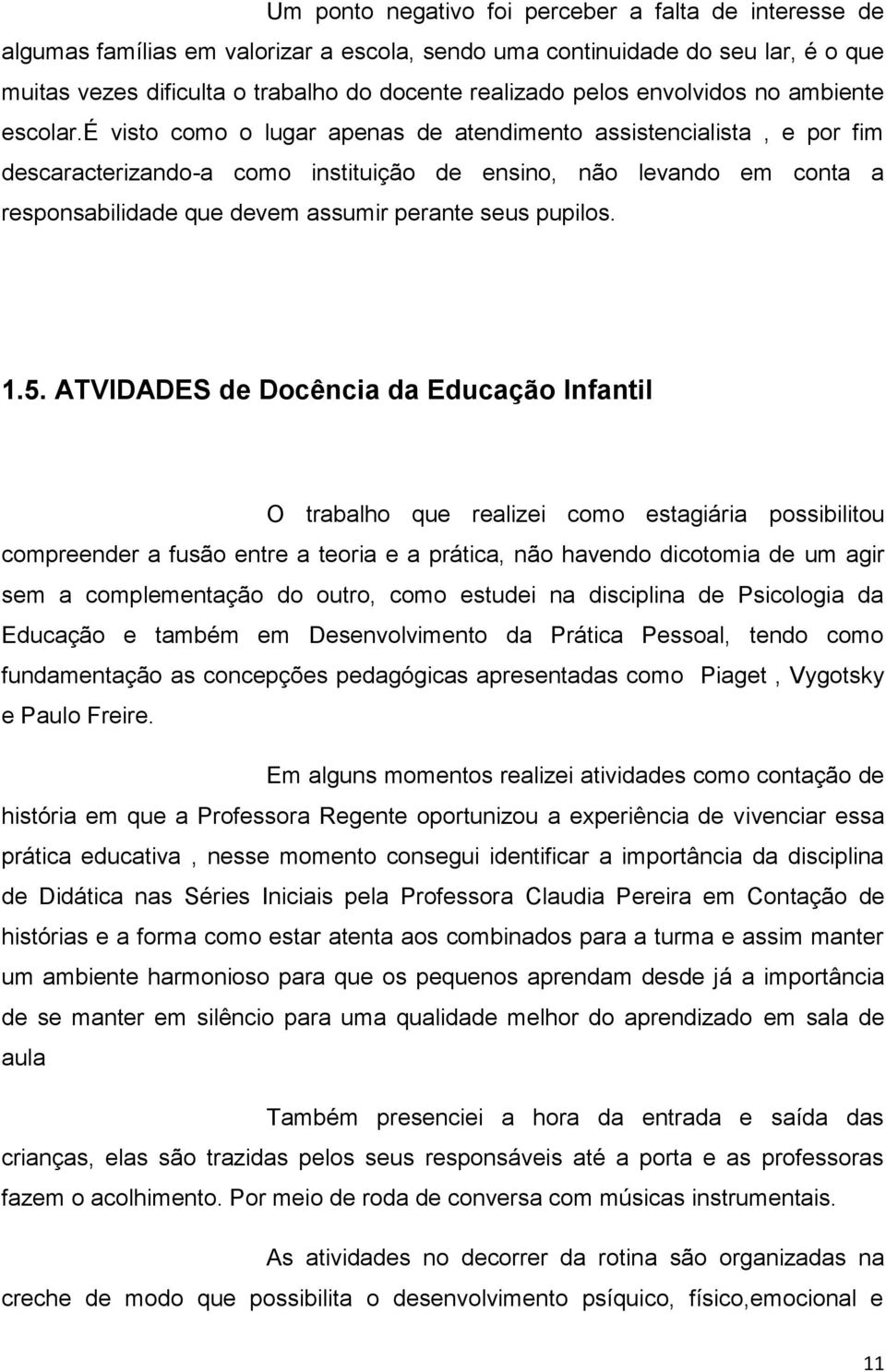 é visto como o lugar apenas de atendimento assistencialista, e por fim descaracterizando-a como instituição de ensino, não levando em conta a responsabilidade que devem assumir perante seus pupilos.