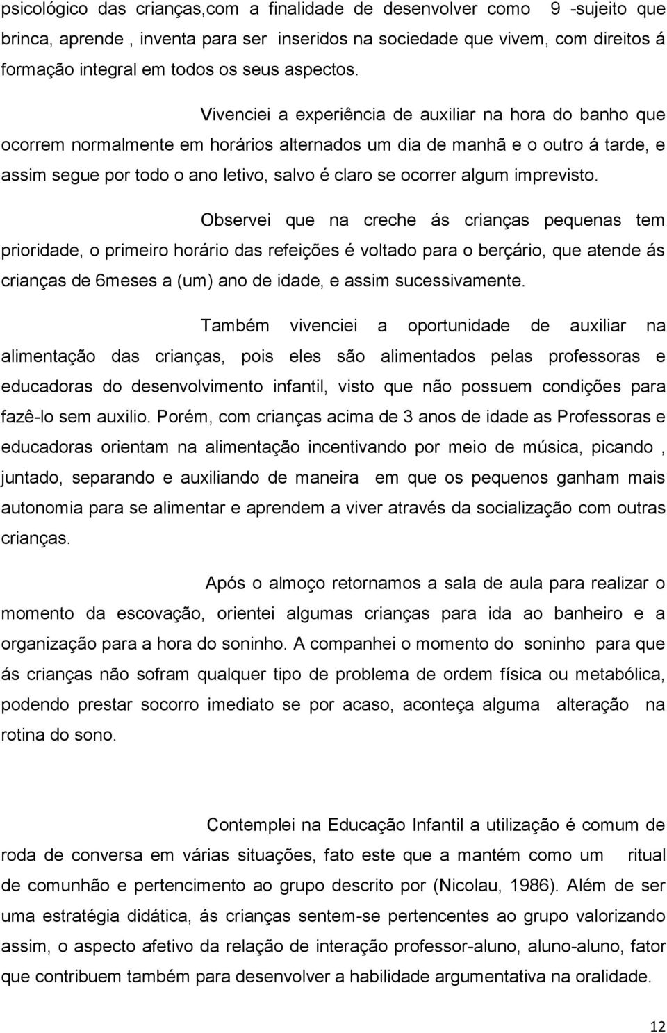 Vivenciei a experiência de auxiliar na hora do banho que ocorrem normalmente em horários alternados um dia de manhã e o outro á tarde, e assim segue por todo o ano letivo, salvo é claro se ocorrer