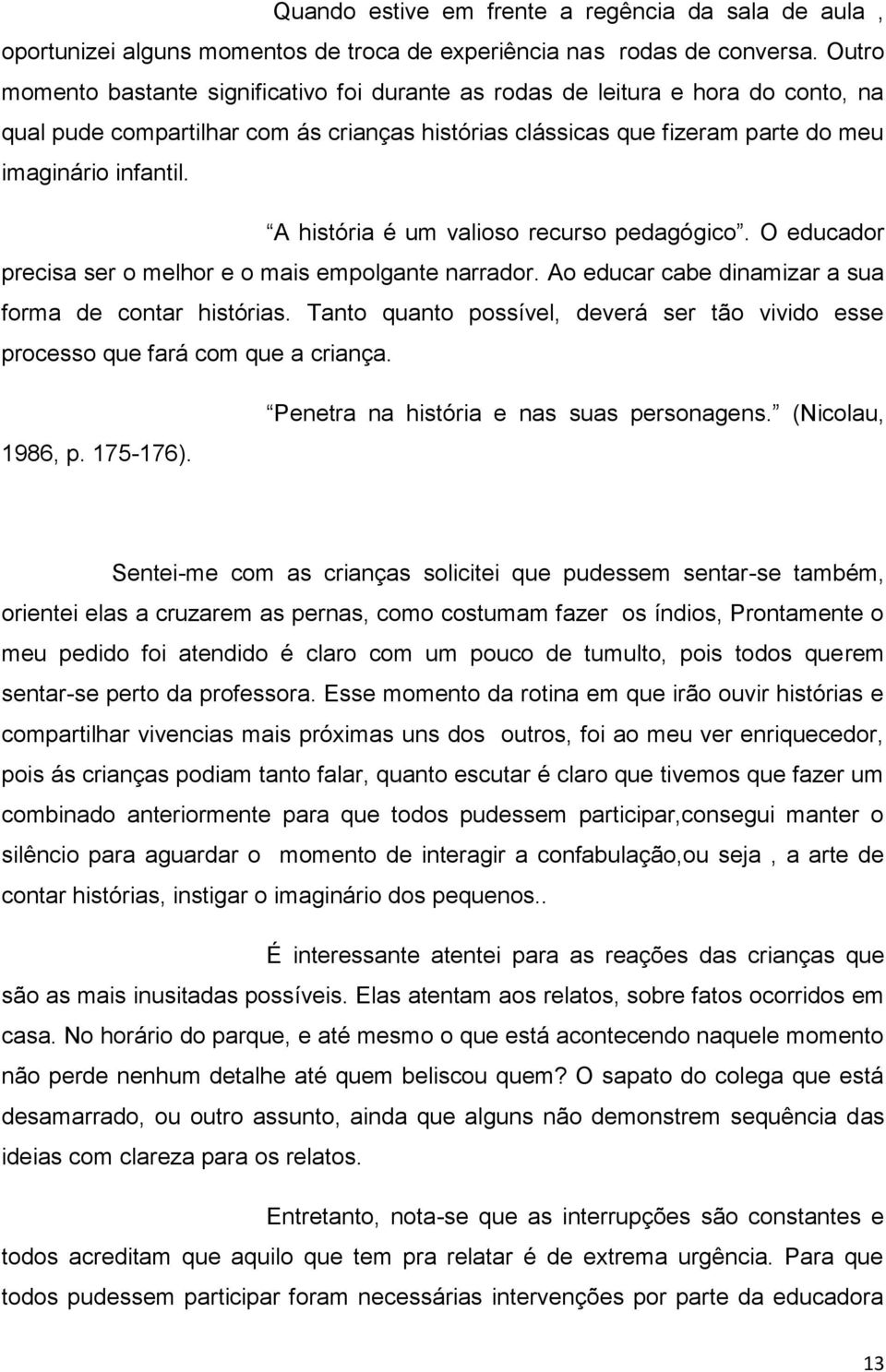 A história é um valioso recurso pedagógico. O educador precisa ser o melhor e o mais empolgante narrador. Ao educar cabe dinamizar a sua forma de contar histórias.