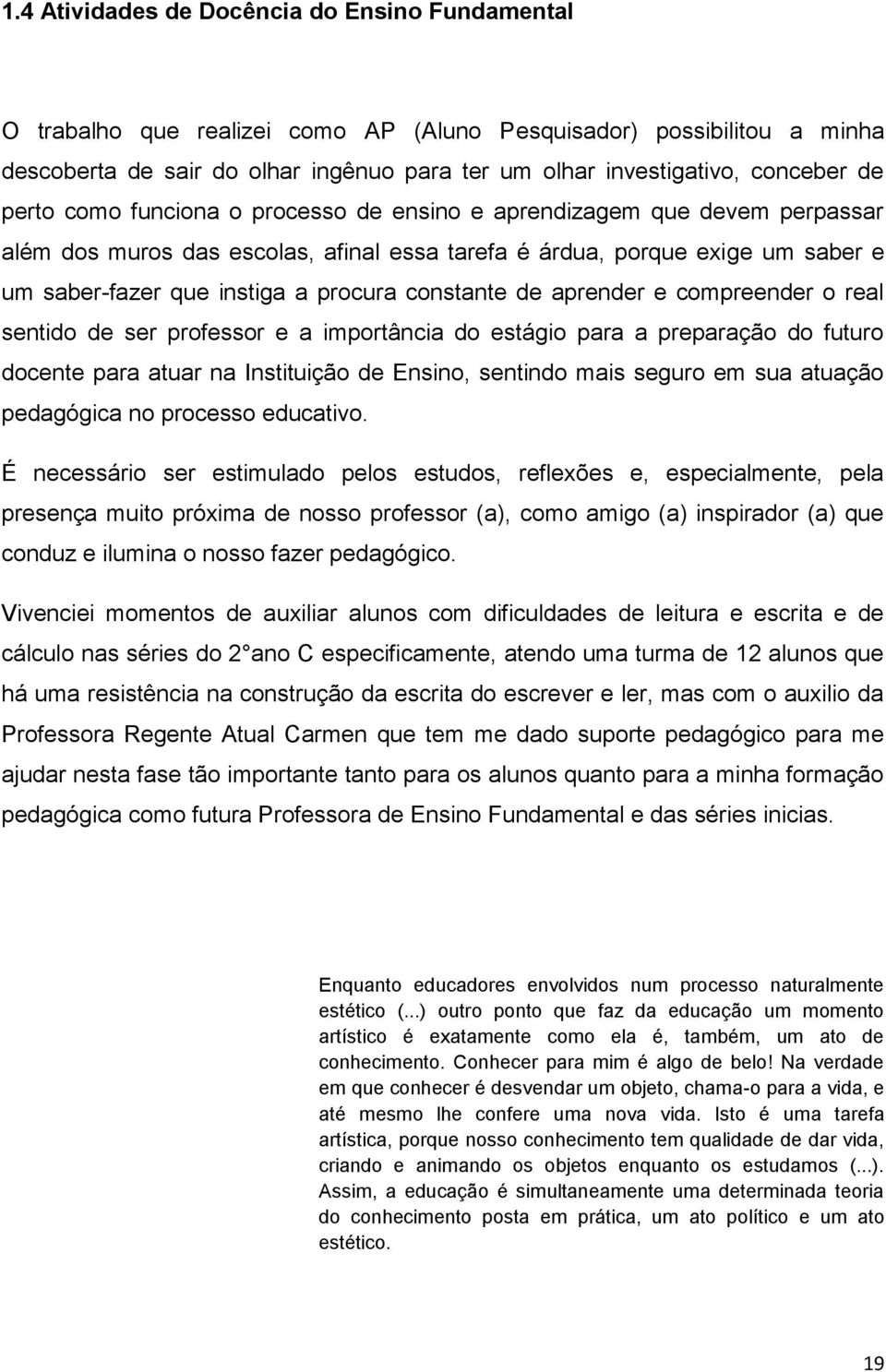 constante de aprender e compreender o real sentido de ser professor e a importância do estágio para a preparação do futuro docente para atuar na Instituição de Ensino, sentindo mais seguro em sua