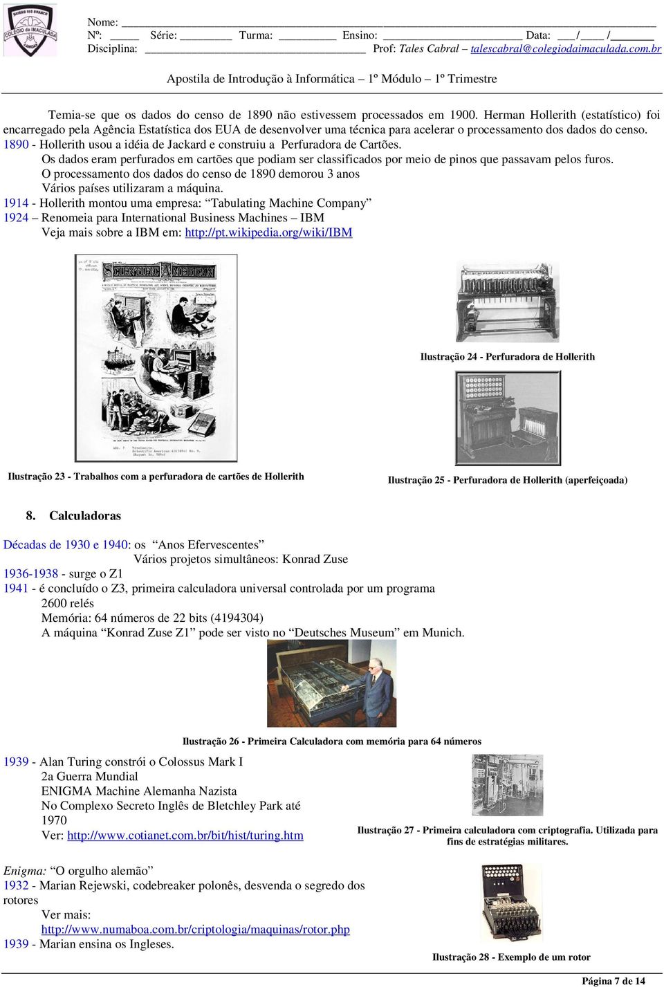 1890 - Hollerith usou a idéia de Jackard e construiu a Perfuradora de Cartões. Os dados eram perfurados em cartões que podiam ser classificados por meio de pinos que passavam pelos furos.