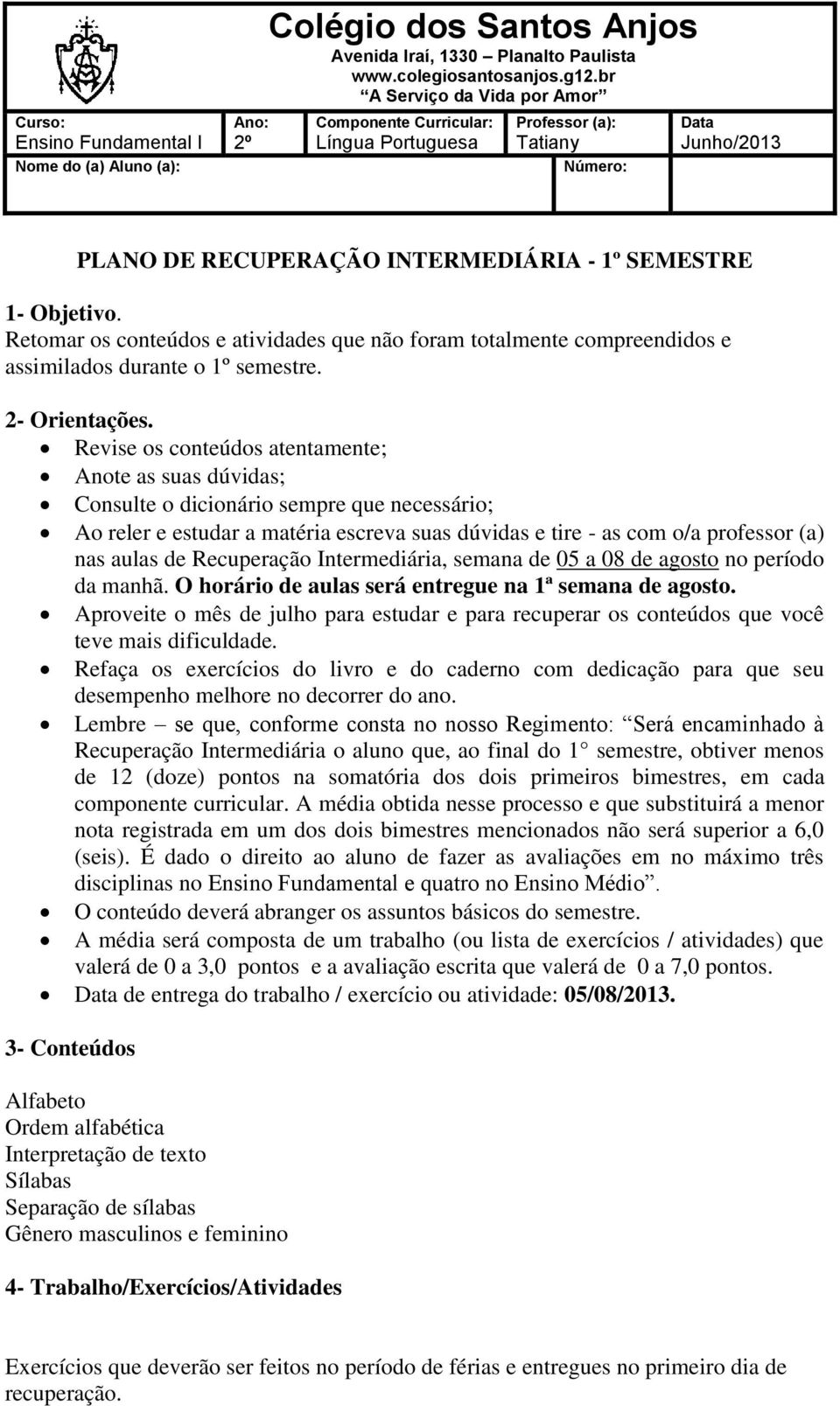 Retomar os conteúdos e atividades que não foram totalmente compreendidos e assimilados durante o 1º semestre. 2- Orientações.