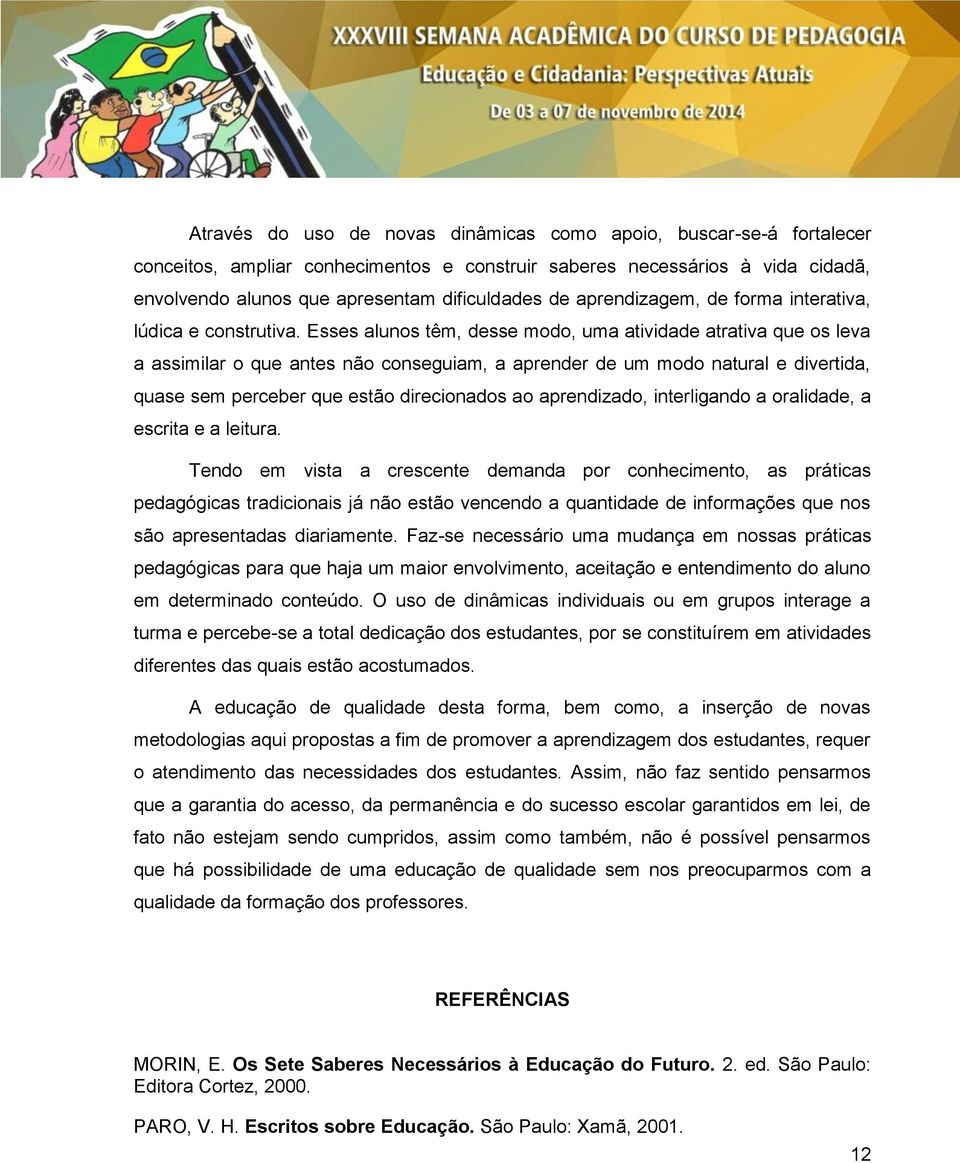 Esses alunos têm, desse modo, uma atividade atrativa que os leva a assimilar o que antes não conseguiam, a aprender de um modo natural e divertida, quase sem perceber que estão direcionados ao