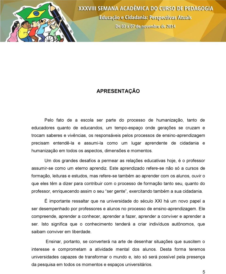 Um dos grandes desafios a permear as relações educativas hoje, é o professor assumir-se como um eterno aprendiz.