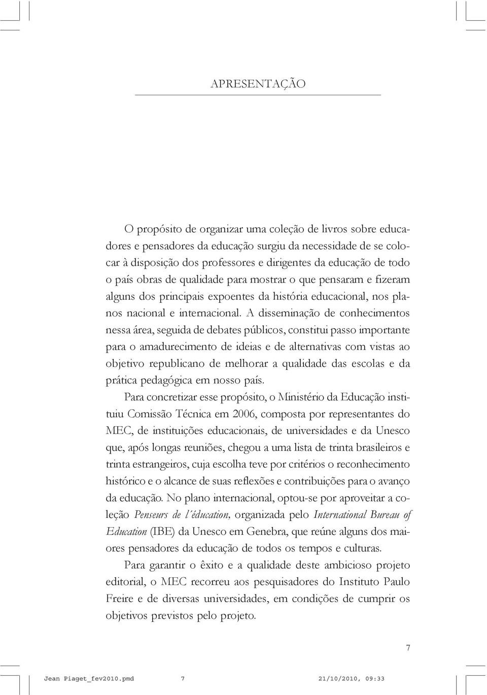 A disseminação de conhecimentos nessa área, seguida de debates públicos, constitui passo importante para o amadurecimento de ideias e de alternativas com vistas ao objetivo republicano de melhorar a