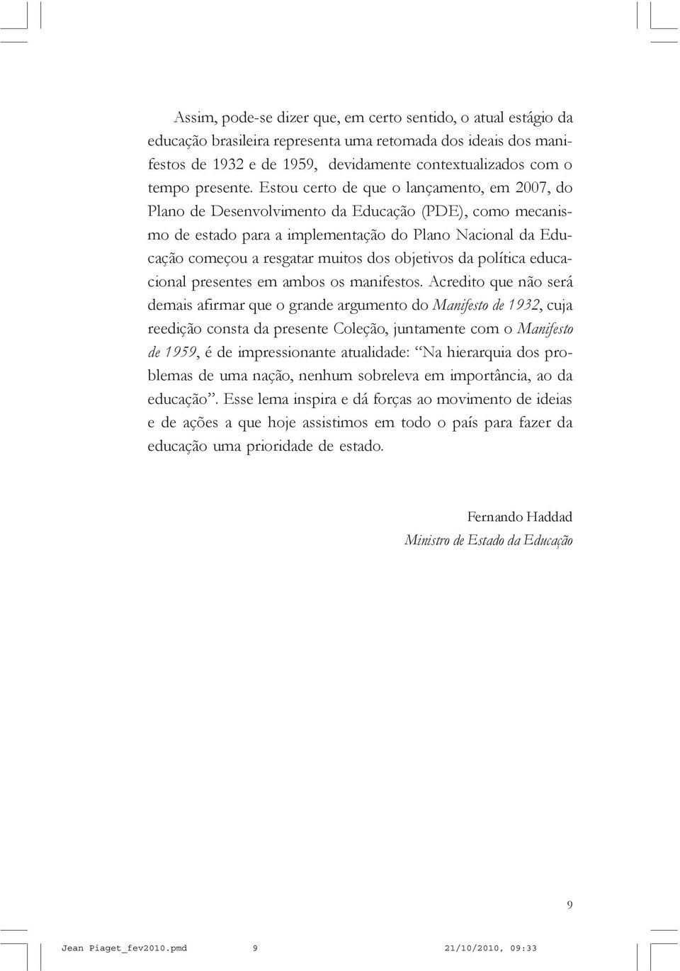 Estou certo de que o lançamento, em 2007, do Plano de Desenvolvimento da Educação (PDE), como mecanismo de estado para a implementação do Plano Nacional da Educação começou a resgatar muitos dos