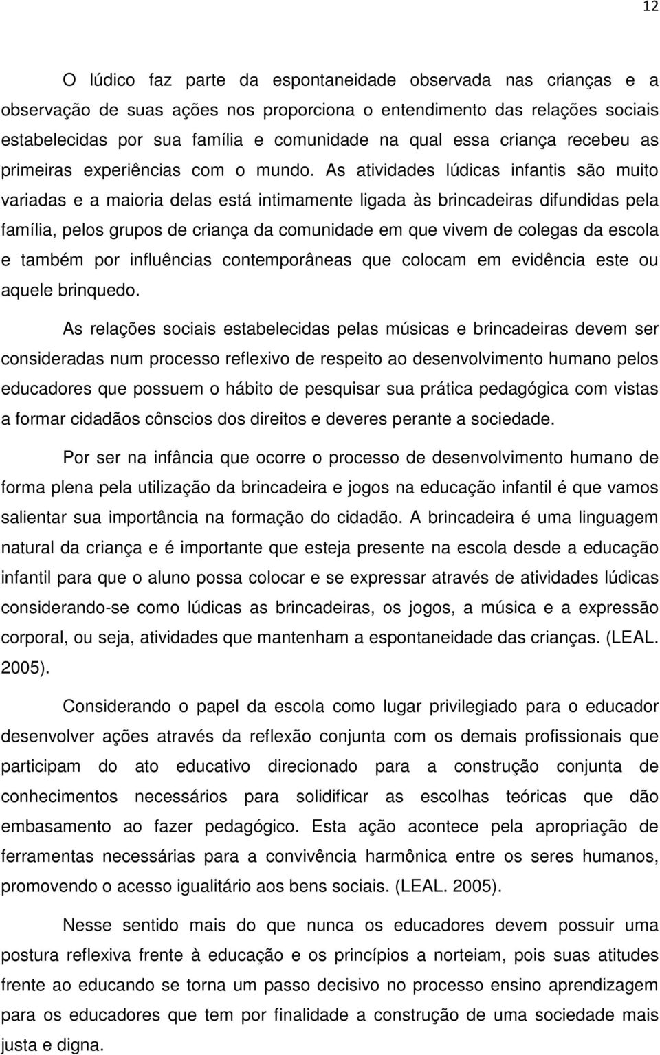 As atividades lúdicas infantis são muito variadas e a maioria delas está intimamente ligada às brincadeiras difundidas pela família, pelos grupos de criança da comunidade em que vivem de colegas da