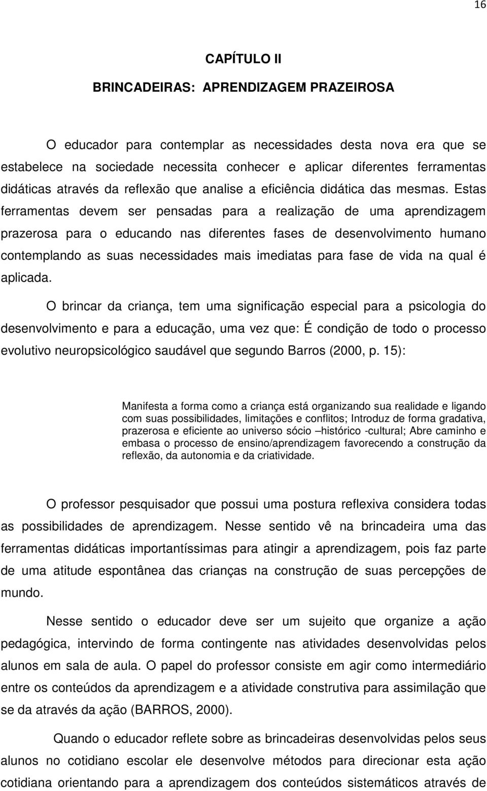 Estas ferramentas devem ser pensadas para a realização de uma aprendizagem prazerosa para o educando nas diferentes fases de desenvolvimento humano contemplando as suas necessidades mais imediatas