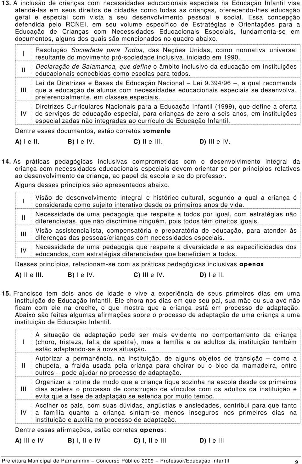 Essa concepção defendida pelo RCNE, em seu volume específico de Estratégias e Orientações para a Educação de Crianças com Necessidades Educacionais Especiais, fundamenta-se em documentos, alguns dos