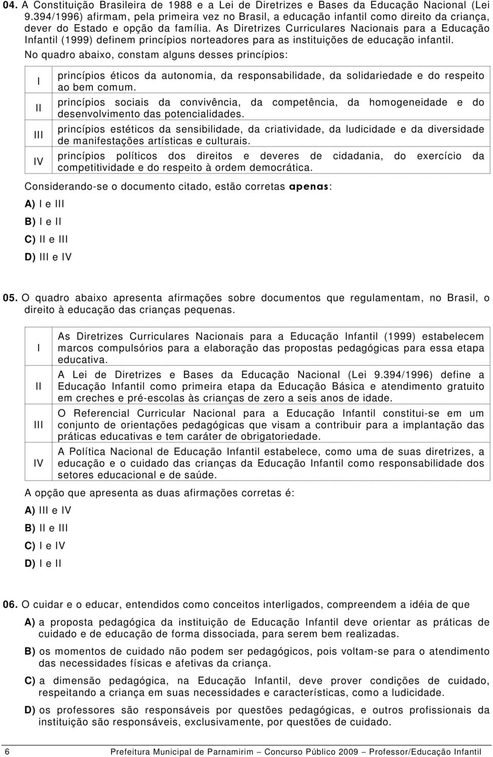 As Diretrizes Curriculares Nacionais para a Educação nfantil (1999) definem princípios norteadores para as instituições de educação infantil.