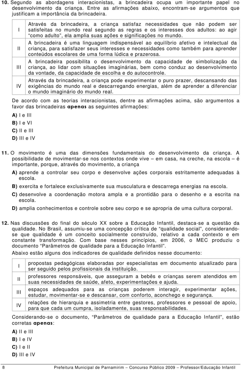 V Através da brincadeira, a criança satisfaz necessidades que não podem ser satisfeitas no mundo real segundo as regras e os interesses dos adultos: ao agir como adulto, ela amplia suas ações e