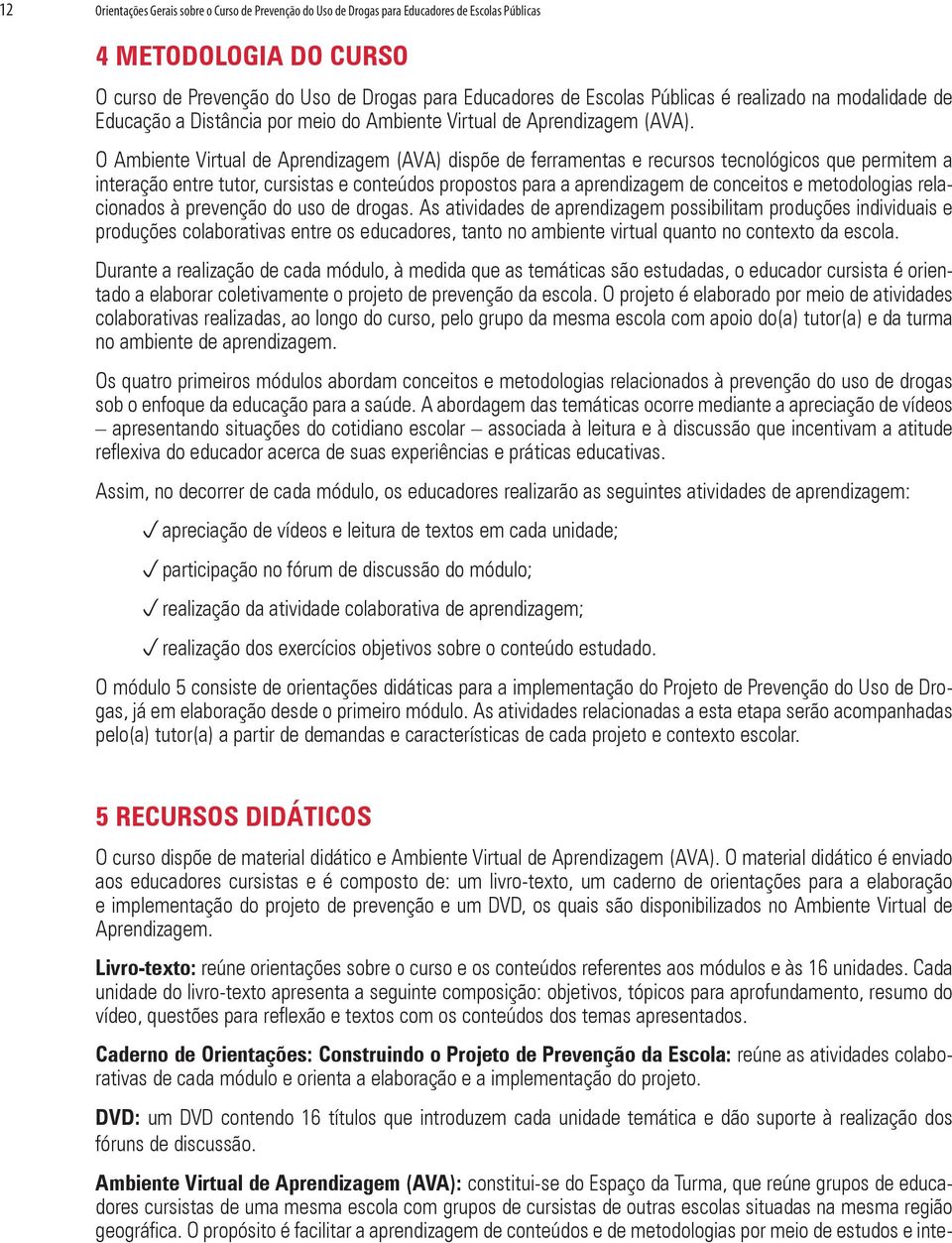 O Ambiente Virtual de Aprendizagem (AVA) dispõe de ferramentas e recursos tecnológicos que permitem a interação entre tutor, cursistas e conteúdos propostos para a aprendizagem de conceitos e