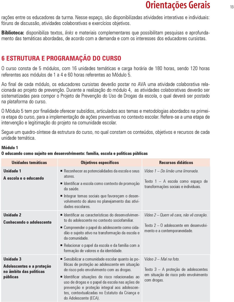 Biblioteca: disponibiliza textos, links e materiais complementares que possibilitam pesquisas e aprofundamento das temáticas abordadas, de acordo com a demanda e com os interesses dos educadores