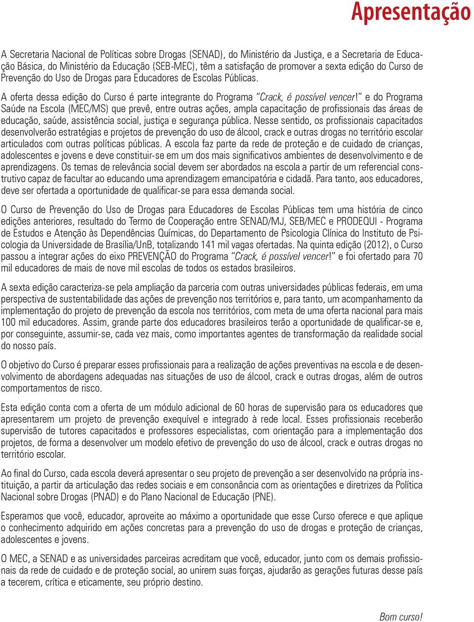 e do Programa Saúde na Escola (MEC/MS) que prevê, entre outras ações, ampla capacitação de profissionais das áreas de educação, saúde, assistência social, justiça e segurança pública.