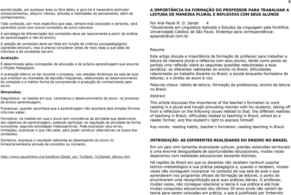 análise da aprendizagem e não do ensino; A seleção de conteúdos deve ser feita em função de critérios psicopedagógicos (aprender/ensinar), mas é preciso considerar antes de mais nada a que idéia de