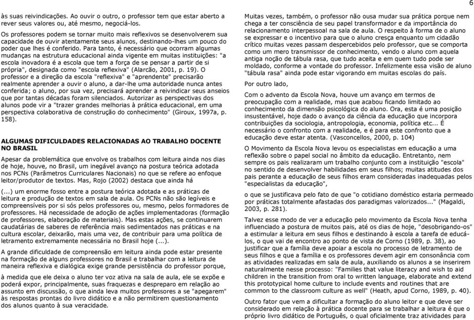 Para tanto, é necessário que ocorram algumas mudanças na estrutura educacional ainda vigente em muitas instituições: "a escola inovadora é a escola que tem a força de se pensar a partir de si