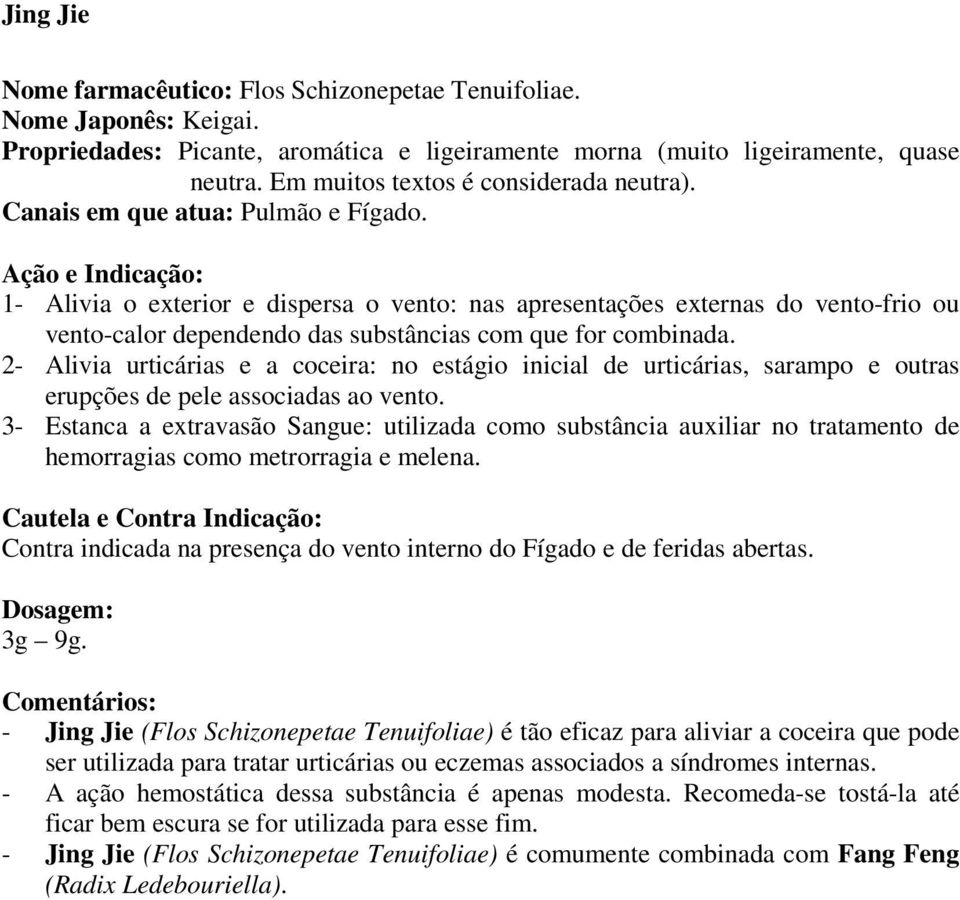 Ação e Indicação: 1- Alivia o exterior e dispersa o vento: nas apresentações externas do vento-frio ou vento-calor dependendo das substâncias com que for combinada.