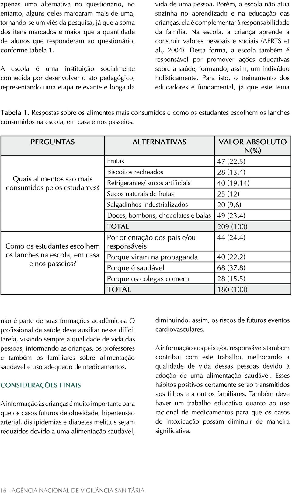 Porém, a escola não atua sozinha no aprendizado e na educação das crianças, ela é complementar à responsabilidade da família.