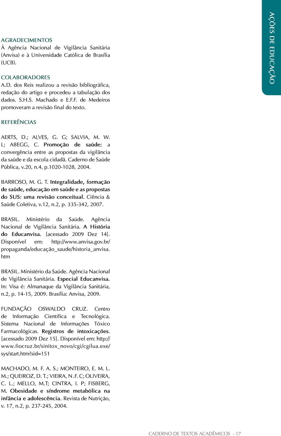 Promoção de saúde: a convergência entre as propostas da vigilância da saúde e da escola cidadã. Caderno de Saúde Pública, v.20, n.4, p.1020-1028, 2004. BARROSO, M. G. T.