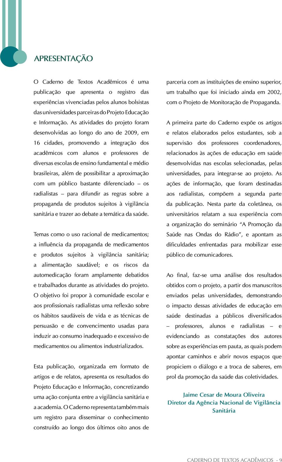 brasileiras, além de possibilitar a aproximação com um público bastante diferenciado os radialistas para difundir as regras sobre a propaganda de produtos sujeitos à vigilância sanitária e trazer ao