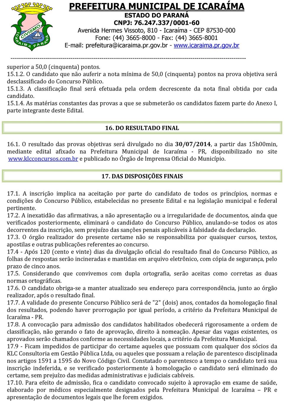 As matérias constantes das provas a que se submeterão os candidatos fazem parte do Anexo I, parte integrante deste Edital. 16