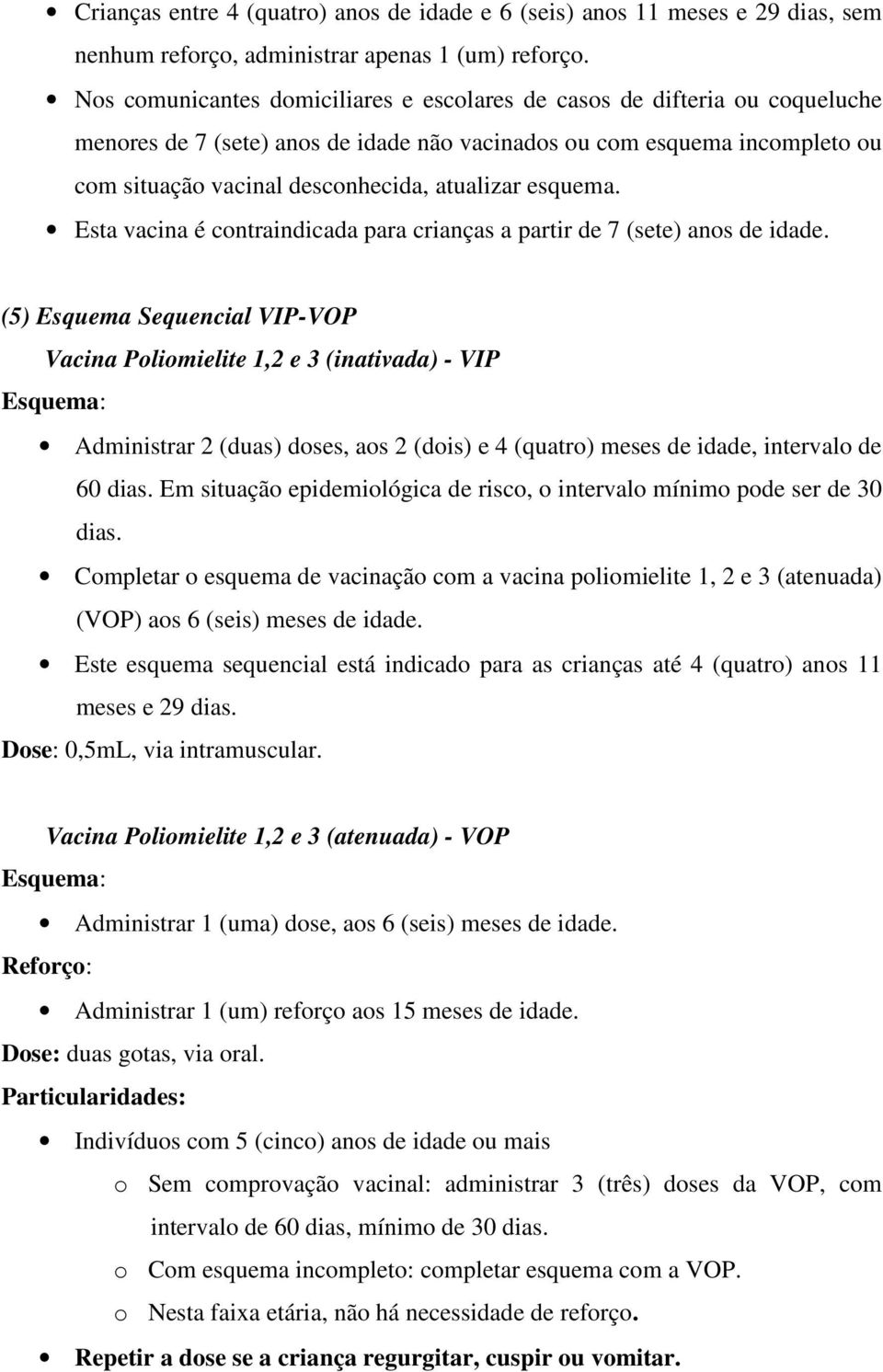 esquema. Esta vacina é contraindicada para crianças a partir de 7 (sete) anos de idade.