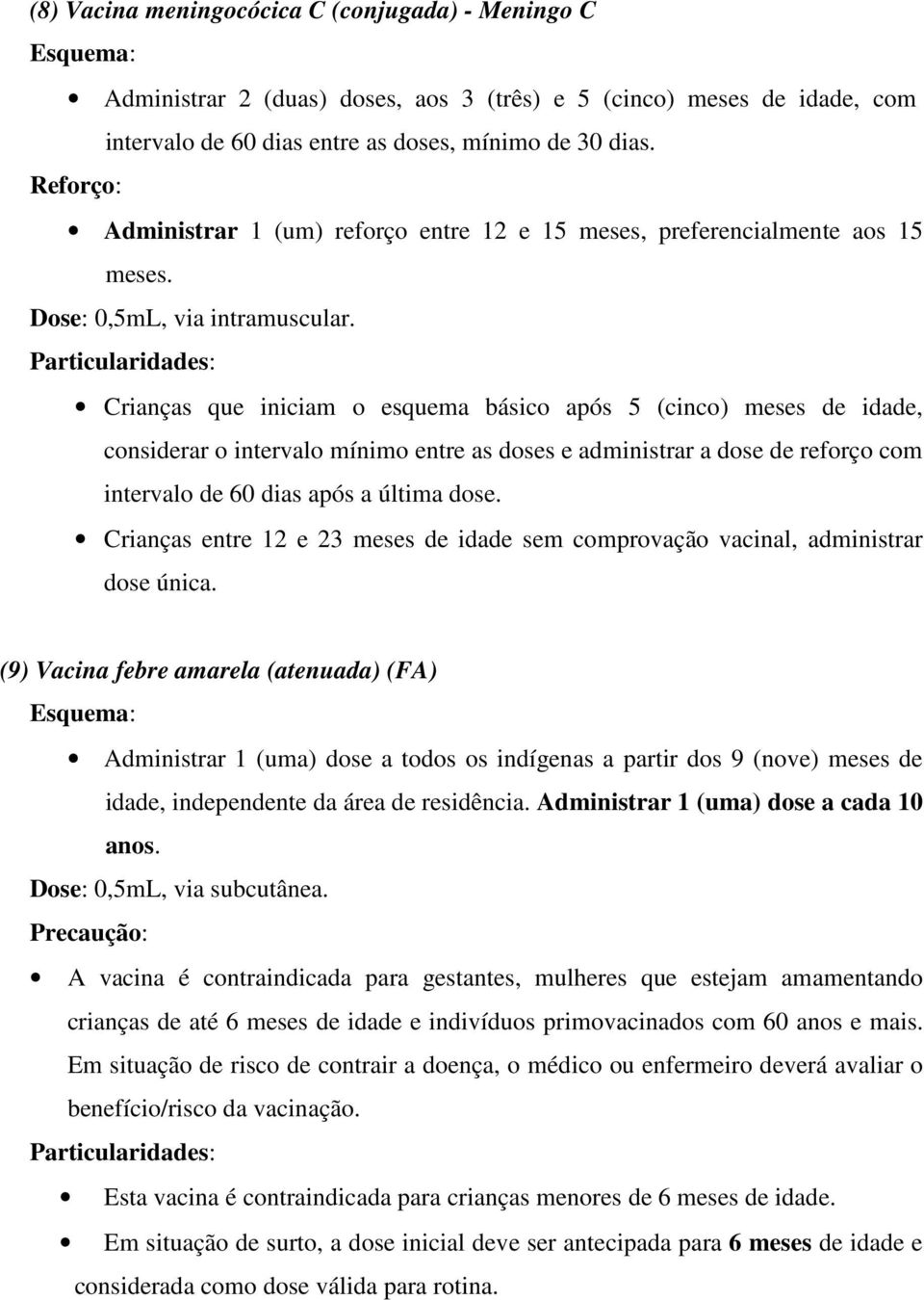 Crianças que iniciam o esquema básico após 5 (cinco) meses de idade, considerar o intervalo mínimo entre as doses e administrar a dose de reforço com intervalo de 60 dias após a última dose.