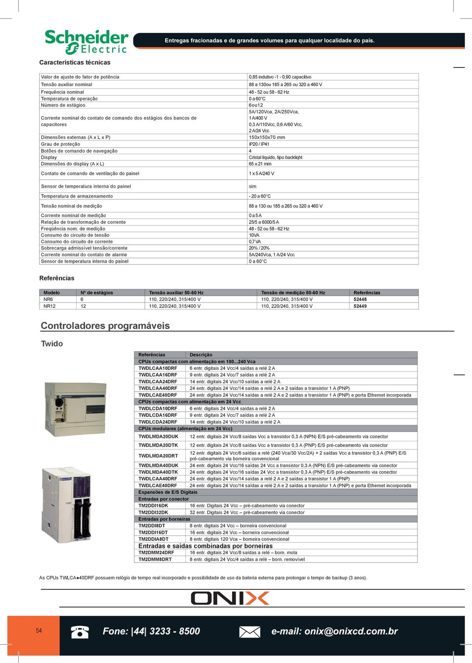 A/24 Vcc 150x150x70 mm IP20 / IP41 Dimensões externas (A x L x P) Grau de proteção Botões de comando de navegação 4 Display Cristal liquido, tipo backliqht Dimensões do display (A x L) 65 x 21 mm