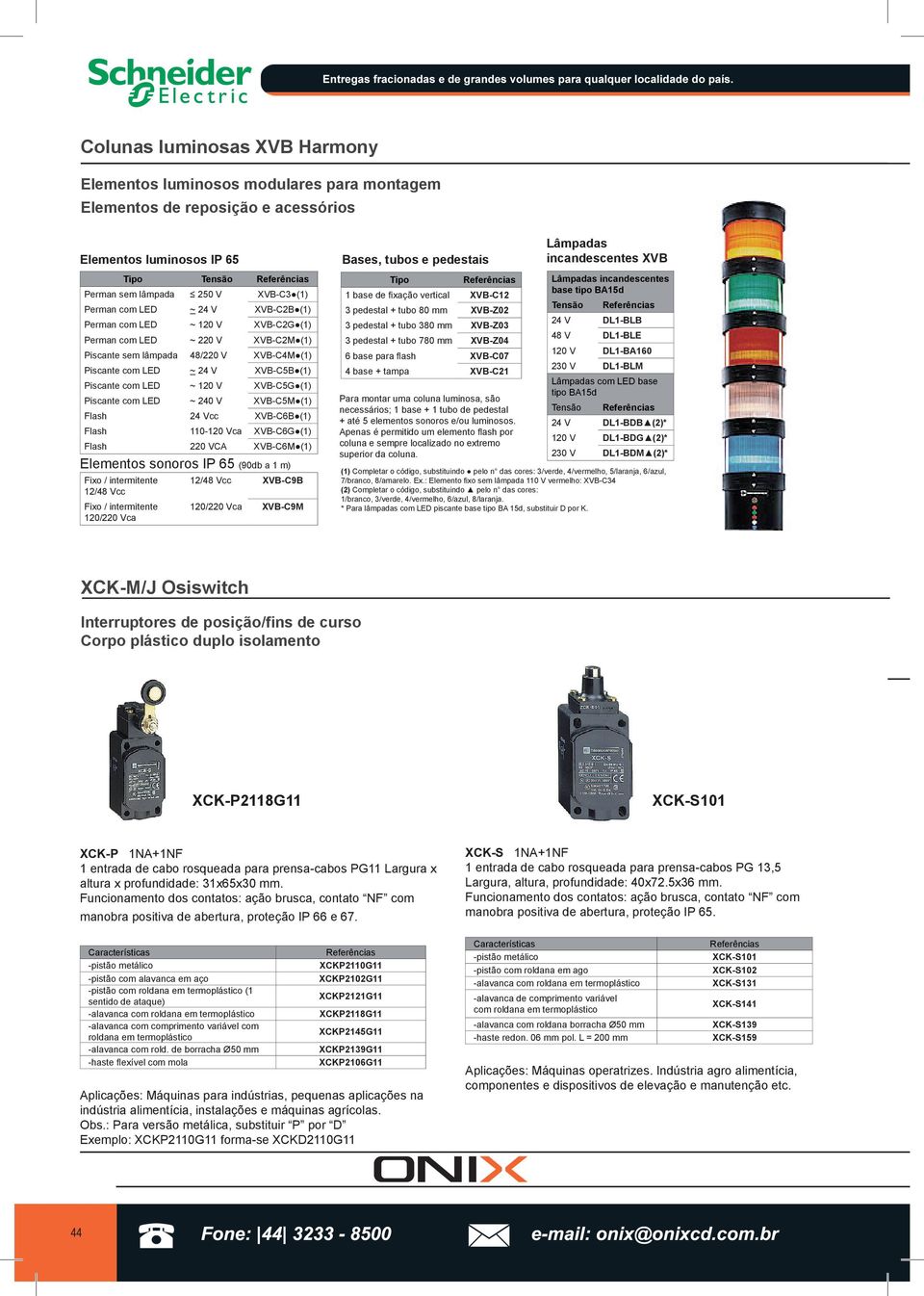 (1) Piscante com LED ~ 240 V XVB-C5M (1) Flash 24 Vcc XVB-C6B (1) Flash 110-120 Vca XVB-C6G (1) Flash 220 VCA XVB-C6M (1) Elementos sonoros IP 65 (90db a 1 m) Fixo / intermitente 12/48 Vcc Fixo /