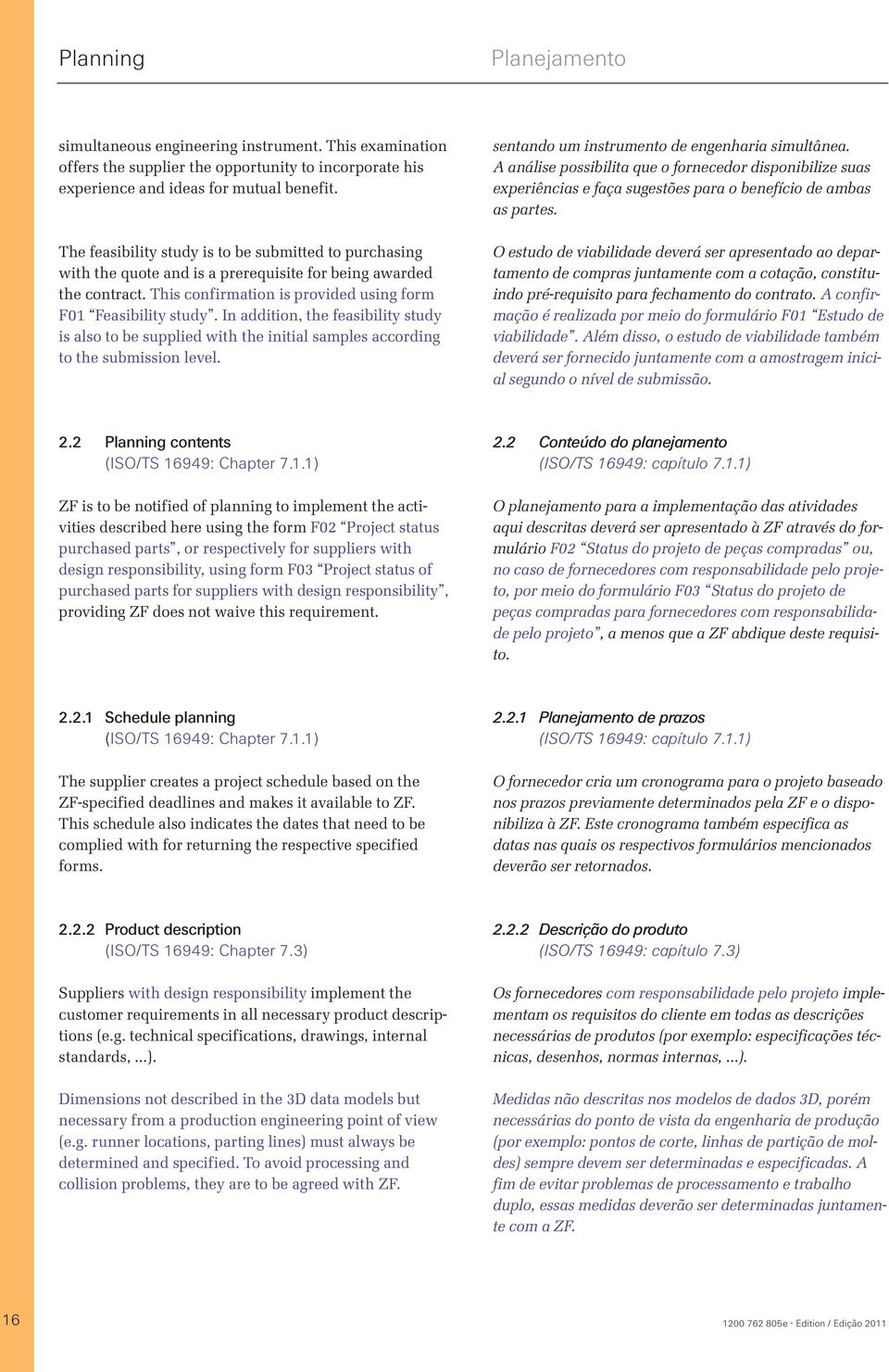 In addition, the feasibility study is also to be supplied with the initial samples according to the submission level. sentando um instrumento de engenharia simultânea.