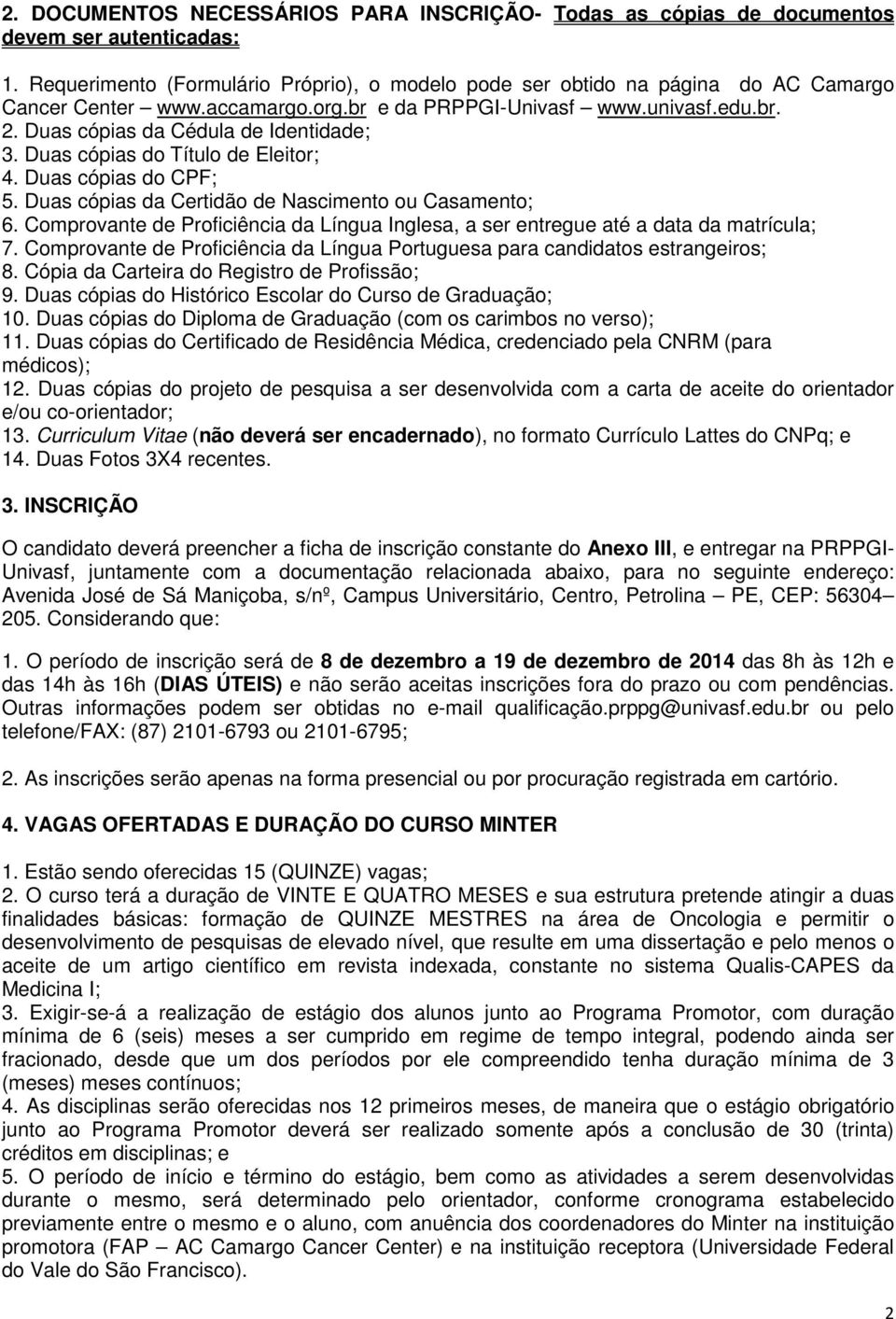 Duas cópias da Cédula de Identidade; 3. Duas cópias do Título de Eleitor; 4. Duas cópias do CPF; 5. Duas cópias da Certidão de Nascimento ou Casamento; 6.