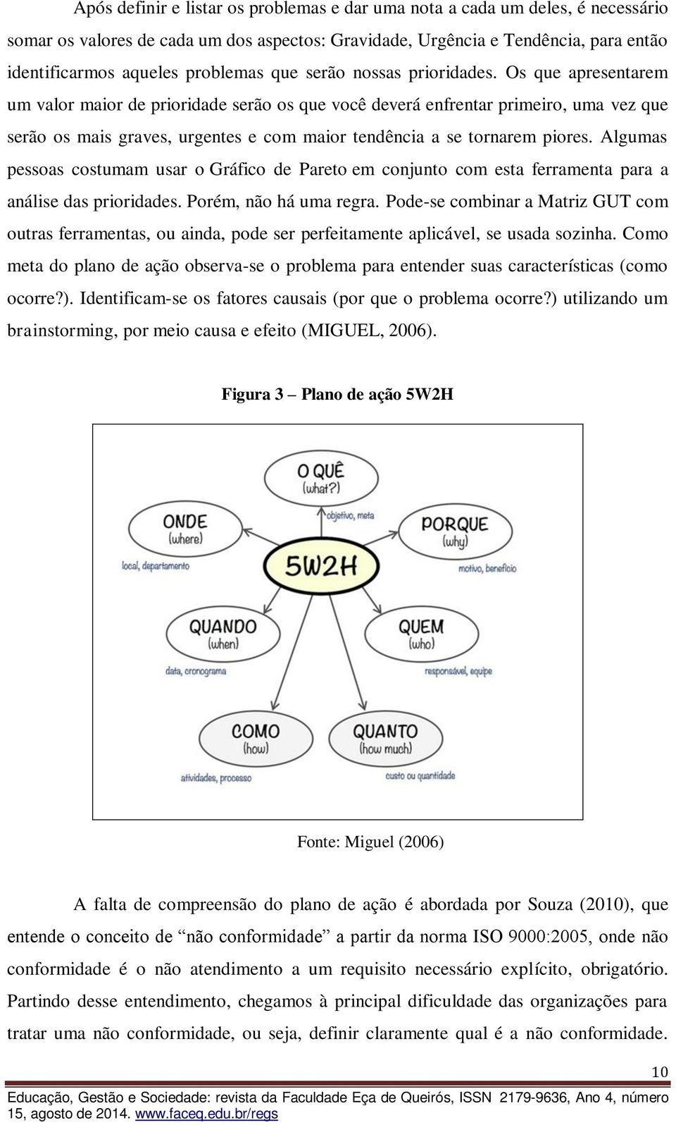 Os que apresentarem um valor maior de prioridade serão os que você deverá enfrentar primeiro, uma vez que serão os mais graves, urgentes e com maior tendência a se tornarem piores.