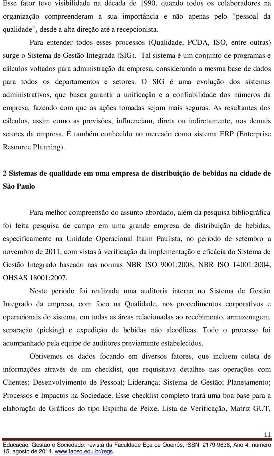 Tal sistema é um conjunto de programas e cálculos voltados para administração da empresa, considerando a mesma base de dados para todos os departamentos e setores.