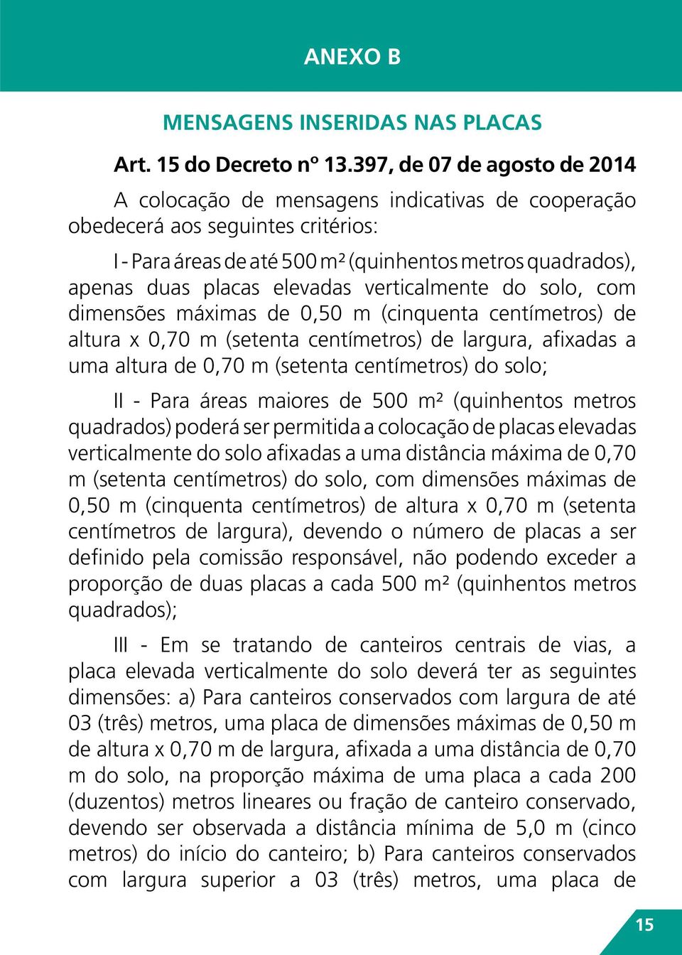 elevadas verticalmente do solo, com dimensões máximas de 0,50 m (cinquenta centímetros) de altura x 0,70 m (setenta centímetros) de largura, afixadas a uma altura de 0,70 m (setenta centímetros) do