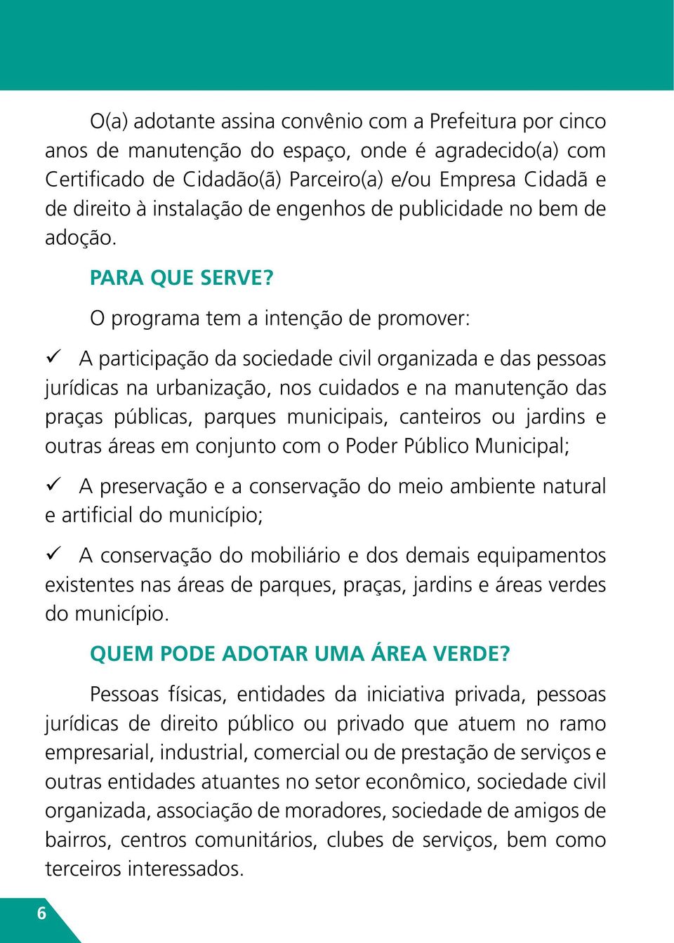 O programa tem a intenção de promover: üü A participação da sociedade civil organizada e das pessoas jurídicas na urbanização, nos cuidados e na manutenção das praças públicas, parques municipais,