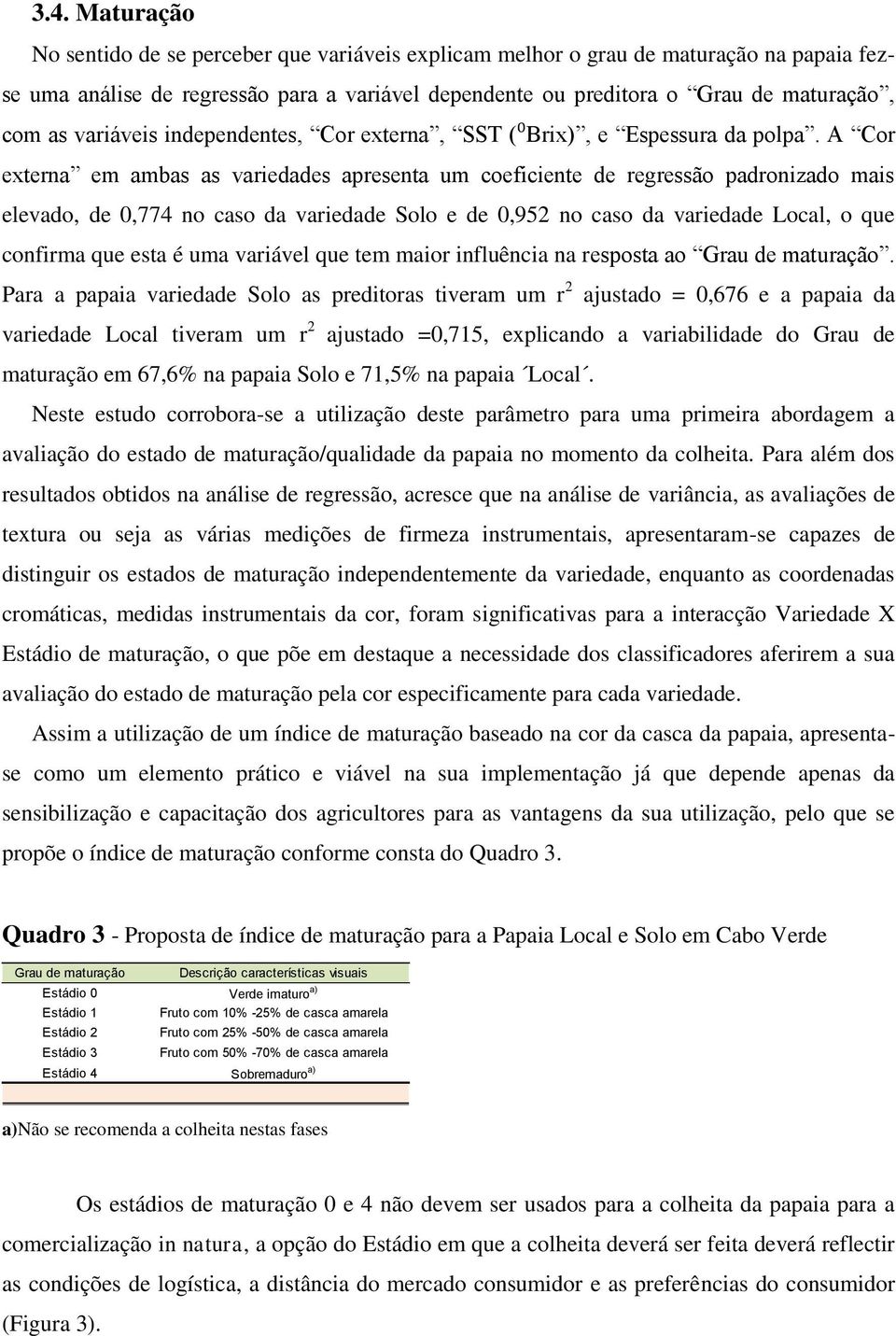 A Cor externa em ambas as variedades apresenta um coeficiente de regressão padronizado mais elevado, de 0,774 no caso da variedade Solo e de 0,952 no caso da variedade Local, o que confirma que esta