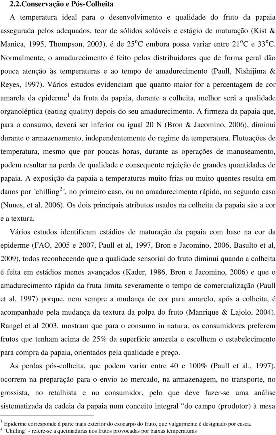 Normalmente, o amadurecimento é feito pelos distribuidores que de forma geral dão pouca atenção às temperaturas e ao tempo de amadurecimento (Paull, Nishijima & Reyes, 1997).