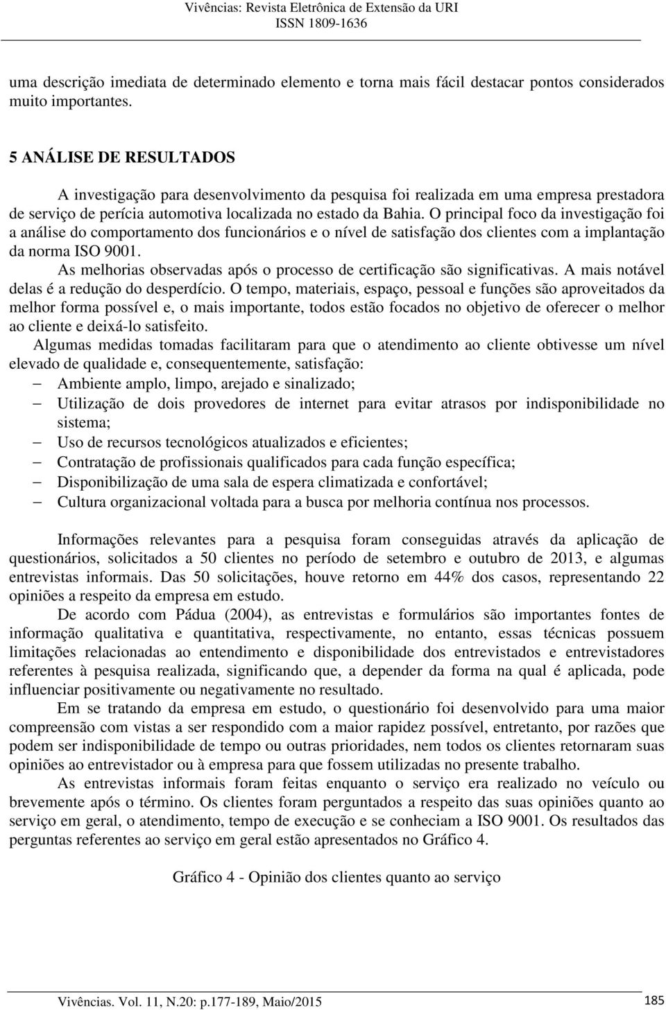 O principal foco da investigação foi a análise do comportamento dos funcionários e o nível de satisfação dos clientes com a implantação da norma ISO 9001.