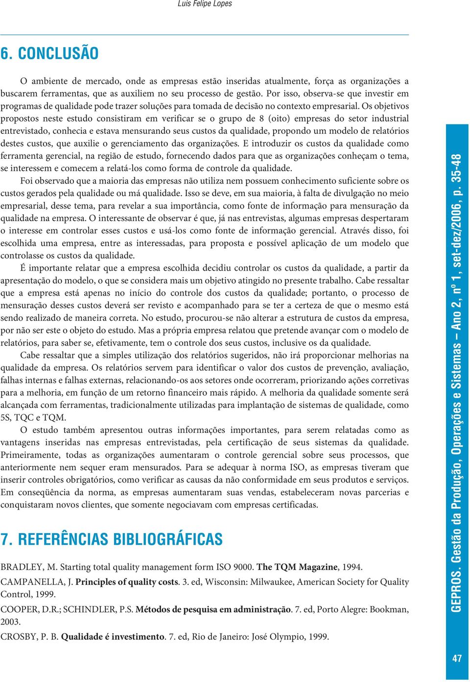 Os objetivos propostos neste estudo consistiram em verificar se o grupo de 8 (oito) empresas do setor industrial entrevistado, conhecia e estava mensurando seus custos da qualidade, propondo um