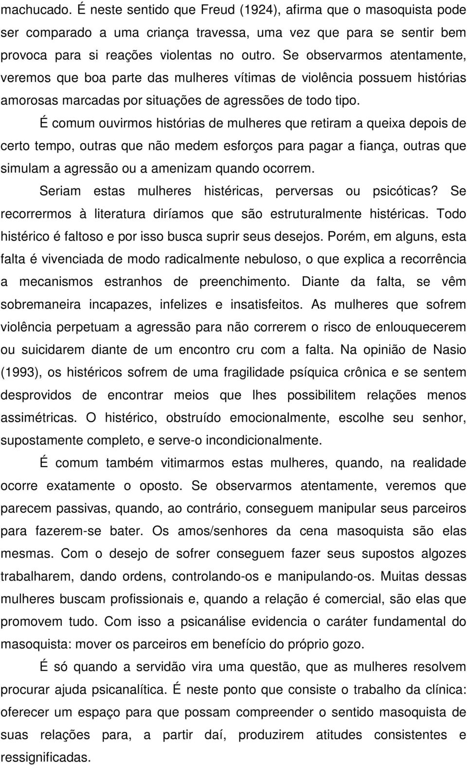 É comum ouvirmos histórias de mulheres que retiram a queixa depois de certo tempo, outras que não medem esforços para pagar a fiança, outras que simulam a agressão ou a amenizam quando ocorrem.